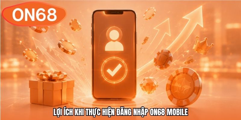 Lợi ích khi thực hiện đăng nhập ON68 mobile