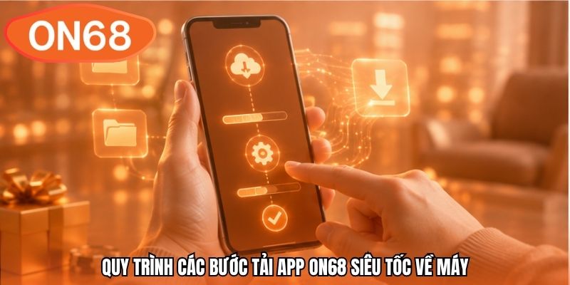 Quy trình các bước tải app ON68 siêu tốc về máy