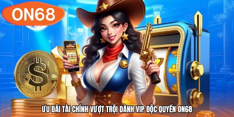 Ưu đãi tài chính vượt trội dành vip độc quyền ON68